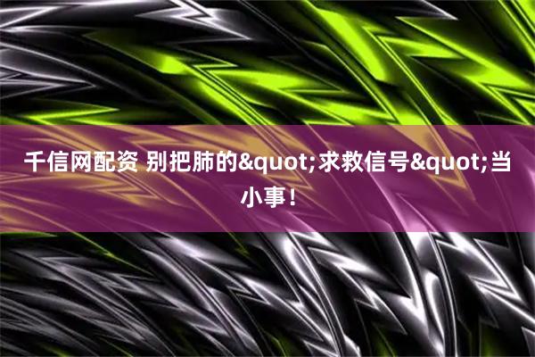 千信网配资 别把肺的"求救信号"当小事！