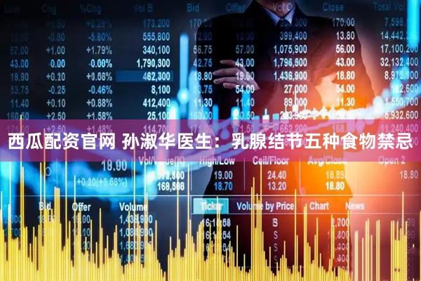 西瓜配资官网 孙淑华医生：乳腺结节五种食物禁忌