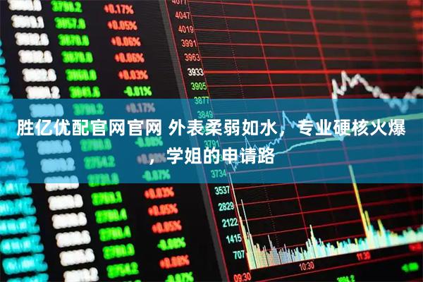 胜亿优配官网官网 外表柔弱如水，专业硬核火爆，学姐的申请路