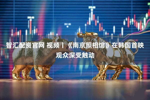 智汇配资官网 视频丨《南京照相馆》在韩国首映观众深受触动