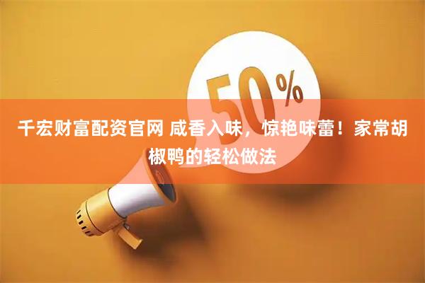 千宏财富配资官网 咸香入味，惊艳味蕾！家常胡椒鸭的轻松做法