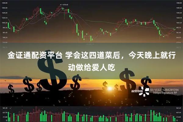 金证通配资平台 学会这四道菜后，今天晚上就行动做给爱人吃