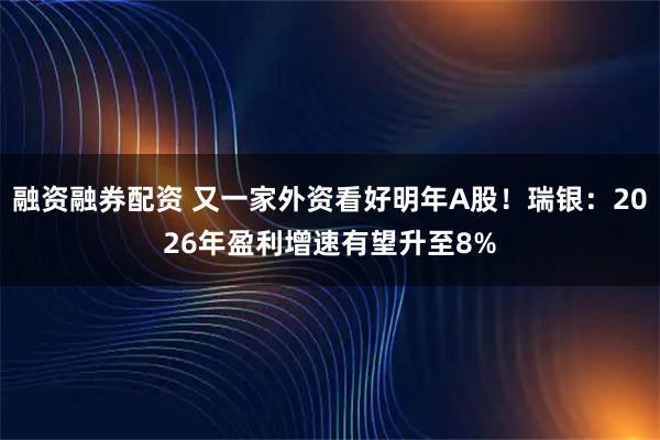 融资融券配资 又一家外资看好明年A股！瑞银：2026年盈利增速有望升至8%