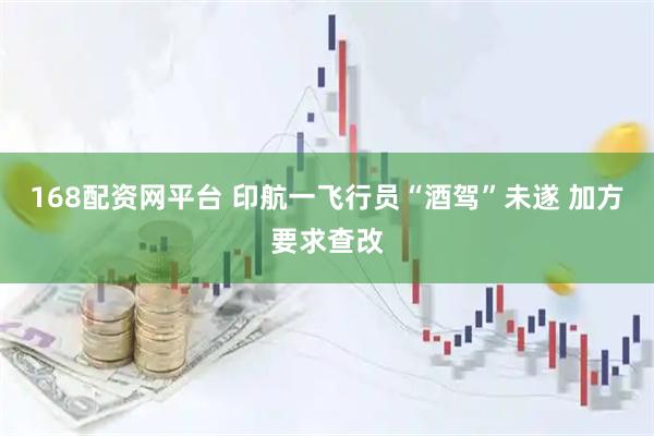168配资网平台 印航一飞行员“酒驾”未遂 加方要求查改