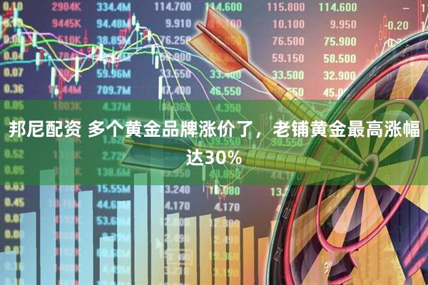 邦尼配资 多个黄金品牌涨价了，老铺黄金最高涨幅达30%