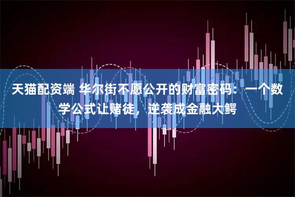 天猫配资端 华尔街不愿公开的财富密码：一个数学公式让赌徒，逆袭成金融大鳄